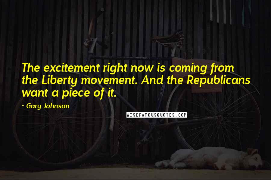 Gary Johnson Quotes: The excitement right now is coming from the Liberty movement. And the Republicans want a piece of it.
