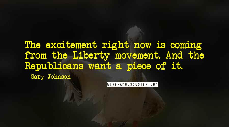 Gary Johnson Quotes: The excitement right now is coming from the Liberty movement. And the Republicans want a piece of it.