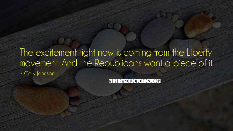 Gary Johnson Quotes: The excitement right now is coming from the Liberty movement. And the Republicans want a piece of it.