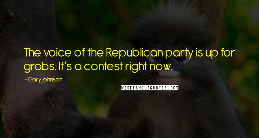 Gary Johnson Quotes: The voice of the Republican party is up for grabs. It's a contest right now.