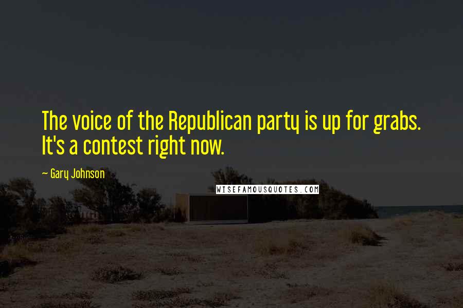 Gary Johnson Quotes: The voice of the Republican party is up for grabs. It's a contest right now.