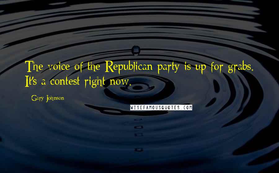 Gary Johnson Quotes: The voice of the Republican party is up for grabs. It's a contest right now.