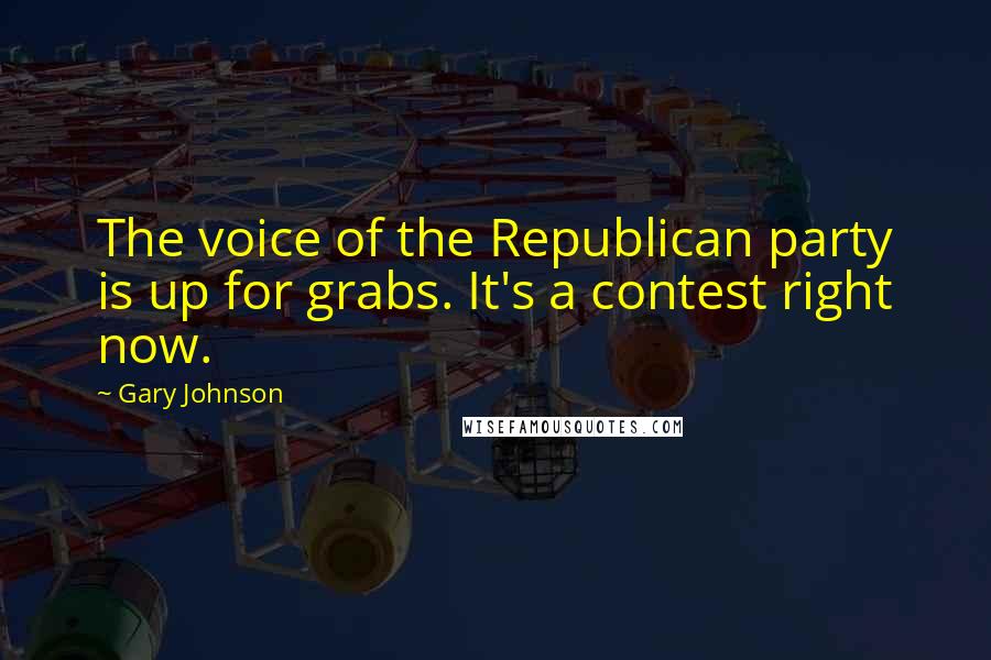 Gary Johnson Quotes: The voice of the Republican party is up for grabs. It's a contest right now.