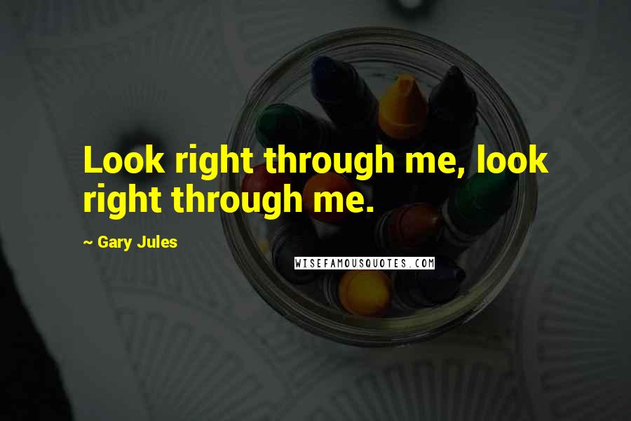 Gary Jules Quotes: Look right through me, look right through me.