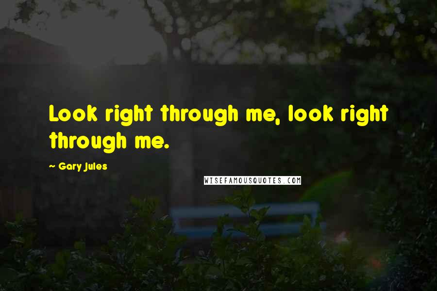 Gary Jules Quotes: Look right through me, look right through me.