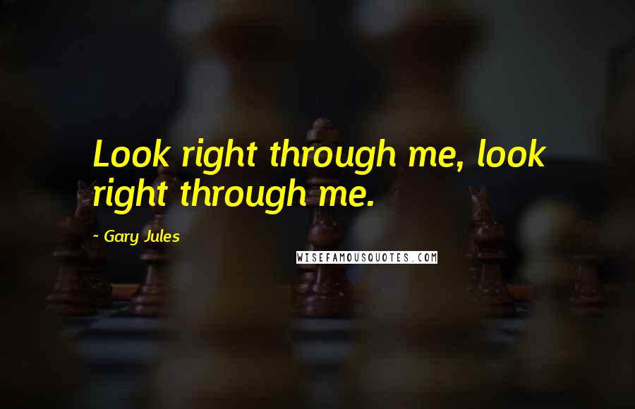Gary Jules Quotes: Look right through me, look right through me.