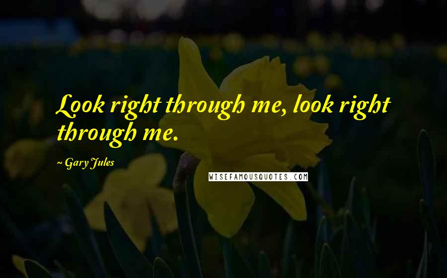 Gary Jules Quotes: Look right through me, look right through me.