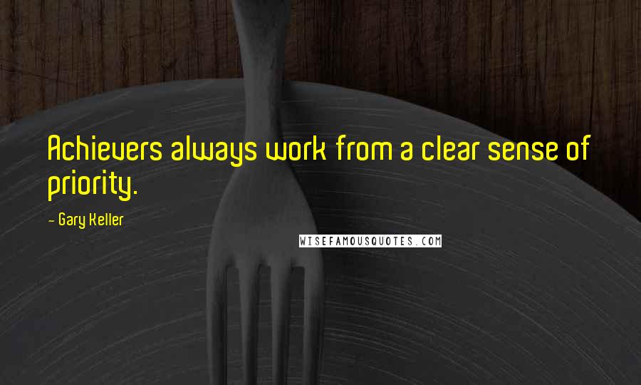 Gary Keller Quotes: Achievers always work from a clear sense of priority.