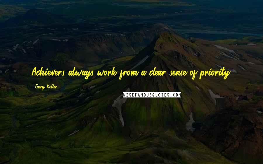 Gary Keller Quotes: Achievers always work from a clear sense of priority.