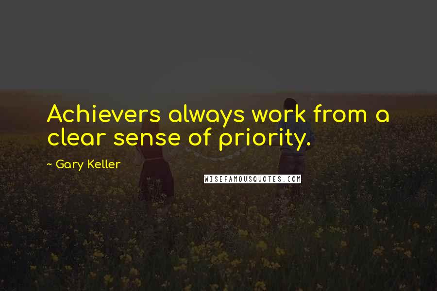 Gary Keller Quotes: Achievers always work from a clear sense of priority.