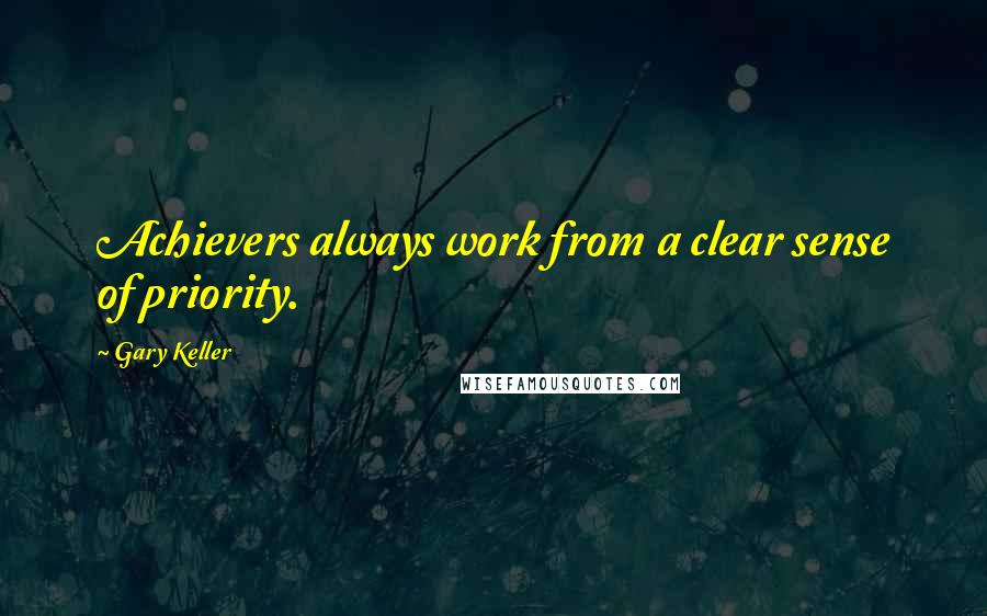 Gary Keller Quotes: Achievers always work from a clear sense of priority.