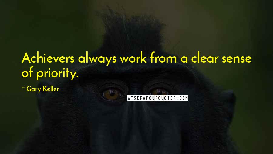 Gary Keller Quotes: Achievers always work from a clear sense of priority.