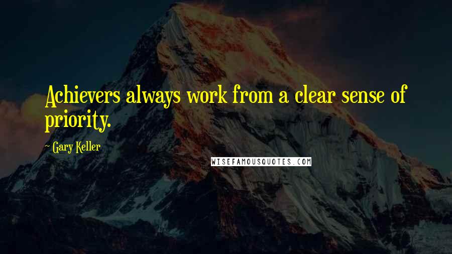 Gary Keller Quotes: Achievers always work from a clear sense of priority.