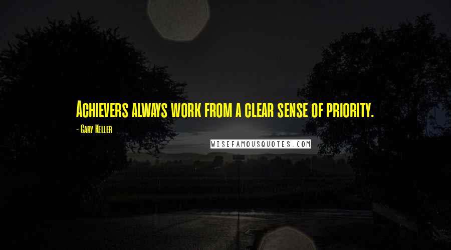 Gary Keller Quotes: Achievers always work from a clear sense of priority.