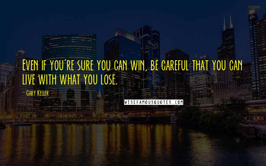 Gary Keller Quotes: Even if you're sure you can win, be careful that you can live with what you lose.