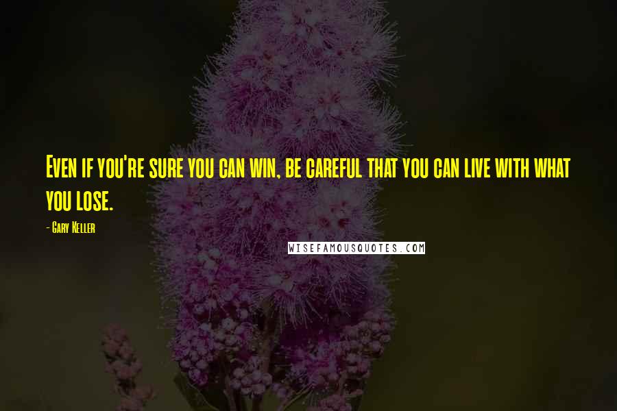 Gary Keller Quotes: Even if you're sure you can win, be careful that you can live with what you lose.