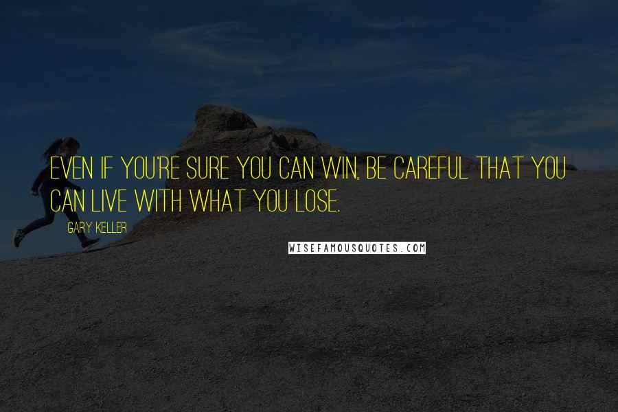 Gary Keller Quotes: Even if you're sure you can win, be careful that you can live with what you lose.