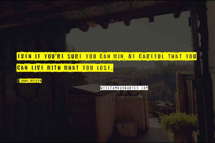 Gary Keller Quotes: Even if you're sure you can win, be careful that you can live with what you lose.