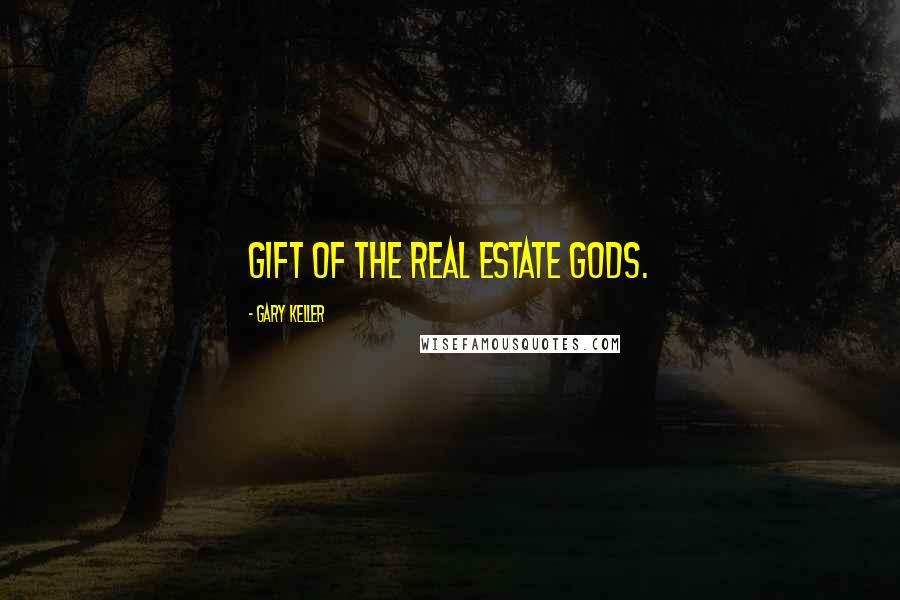 Gary Keller Quotes: Gift of the Real Estate Gods.