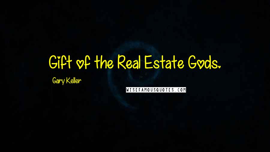 Gary Keller Quotes: Gift of the Real Estate Gods.