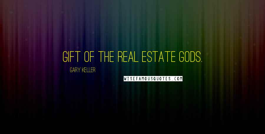 Gary Keller Quotes: Gift of the Real Estate Gods.