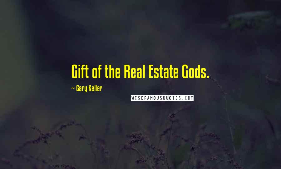 Gary Keller Quotes: Gift of the Real Estate Gods.