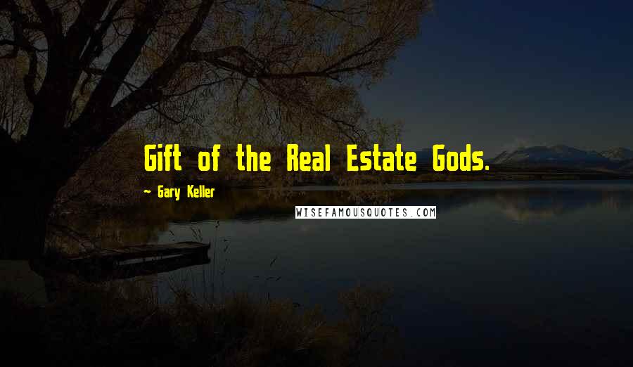 Gary Keller Quotes: Gift of the Real Estate Gods.