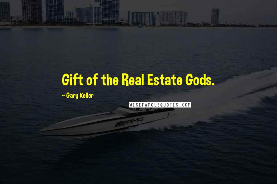 Gary Keller Quotes: Gift of the Real Estate Gods.