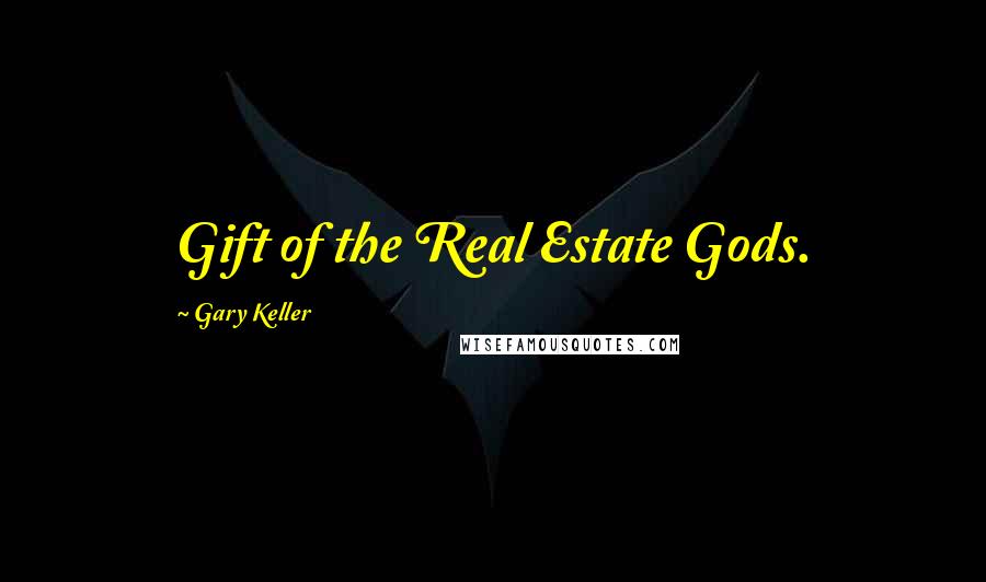 Gary Keller Quotes: Gift of the Real Estate Gods.