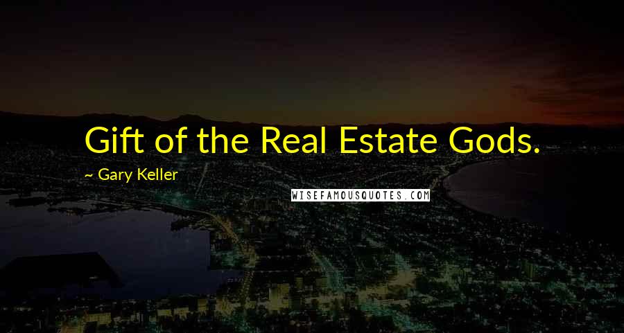 Gary Keller Quotes: Gift of the Real Estate Gods.