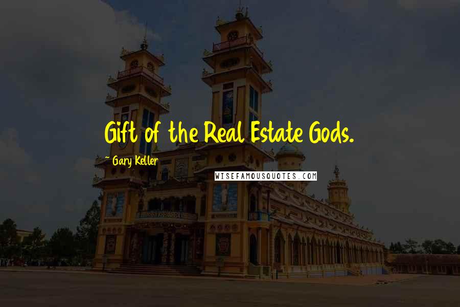 Gary Keller Quotes: Gift of the Real Estate Gods.