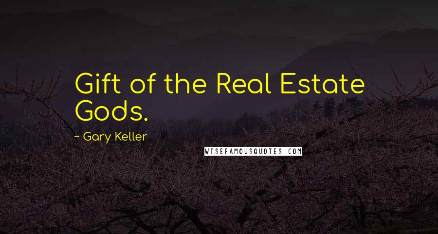 Gary Keller Quotes: Gift of the Real Estate Gods.