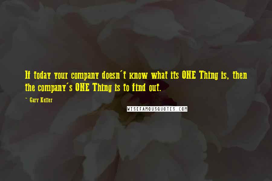 Gary Keller Quotes: If today your company doesn't know what its ONE Thing is, then the company's ONE Thing is to find out.