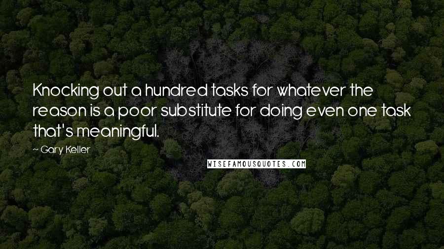 Gary Keller Quotes: Knocking out a hundred tasks for whatever the reason is a poor substitute for doing even one task that's meaningful.