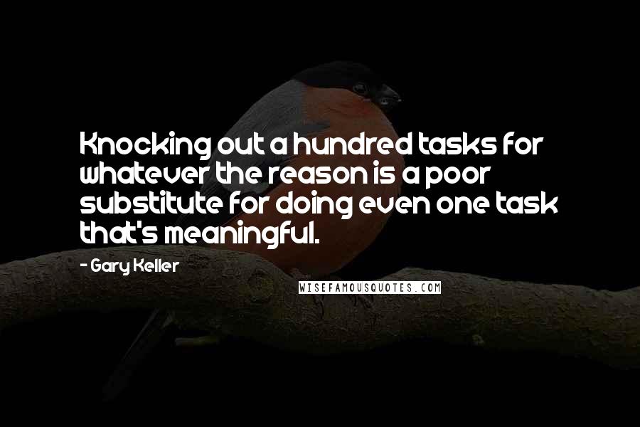 Gary Keller Quotes: Knocking out a hundred tasks for whatever the reason is a poor substitute for doing even one task that's meaningful.