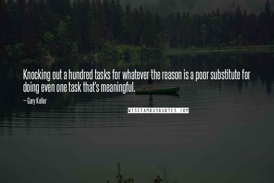 Gary Keller Quotes: Knocking out a hundred tasks for whatever the reason is a poor substitute for doing even one task that's meaningful.