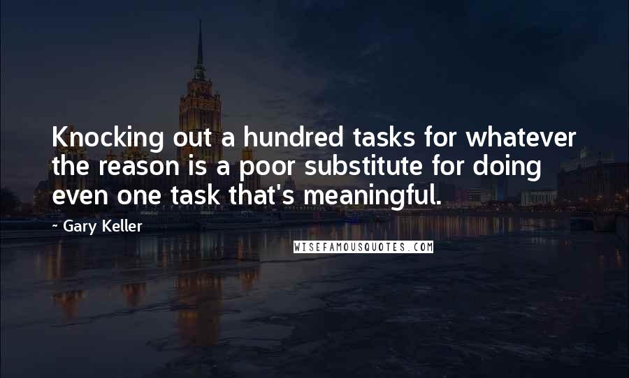 Gary Keller Quotes: Knocking out a hundred tasks for whatever the reason is a poor substitute for doing even one task that's meaningful.