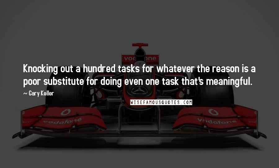 Gary Keller Quotes: Knocking out a hundred tasks for whatever the reason is a poor substitute for doing even one task that's meaningful.