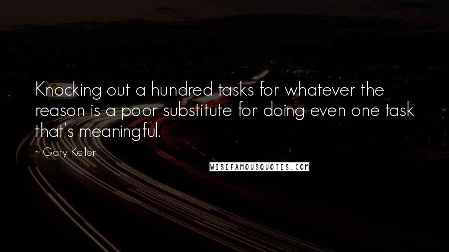 Gary Keller Quotes: Knocking out a hundred tasks for whatever the reason is a poor substitute for doing even one task that's meaningful.