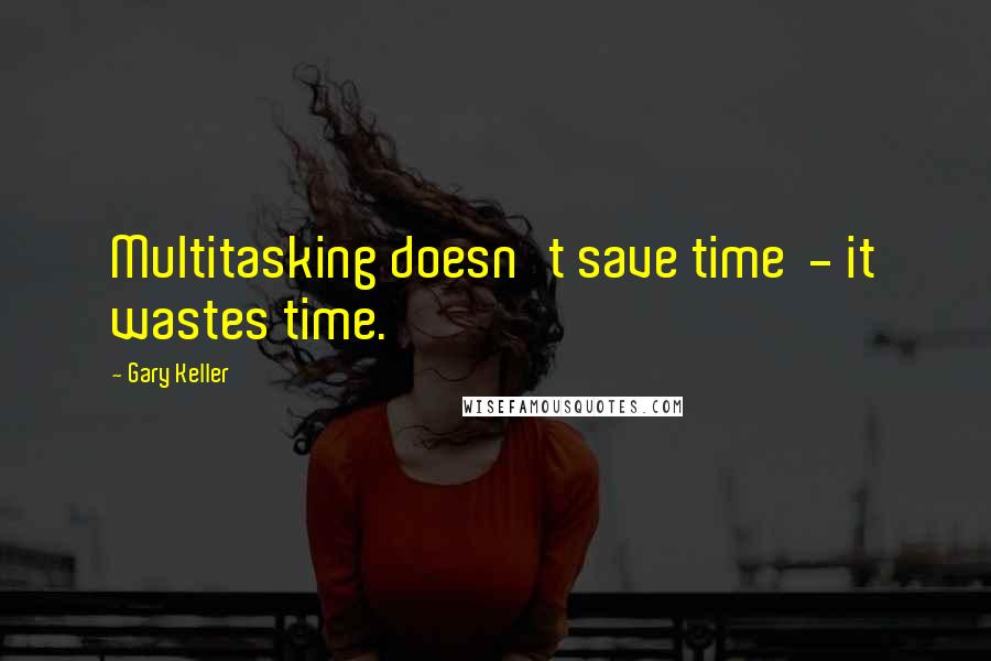 Gary Keller Quotes: Multitasking doesn't save time - it wastes time.