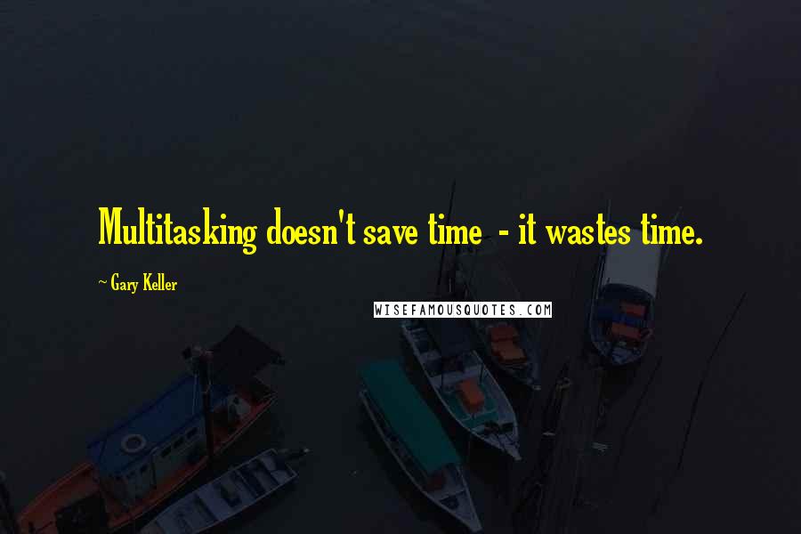 Gary Keller Quotes: Multitasking doesn't save time - it wastes time.