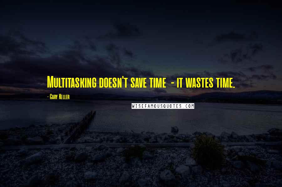 Gary Keller Quotes: Multitasking doesn't save time - it wastes time.