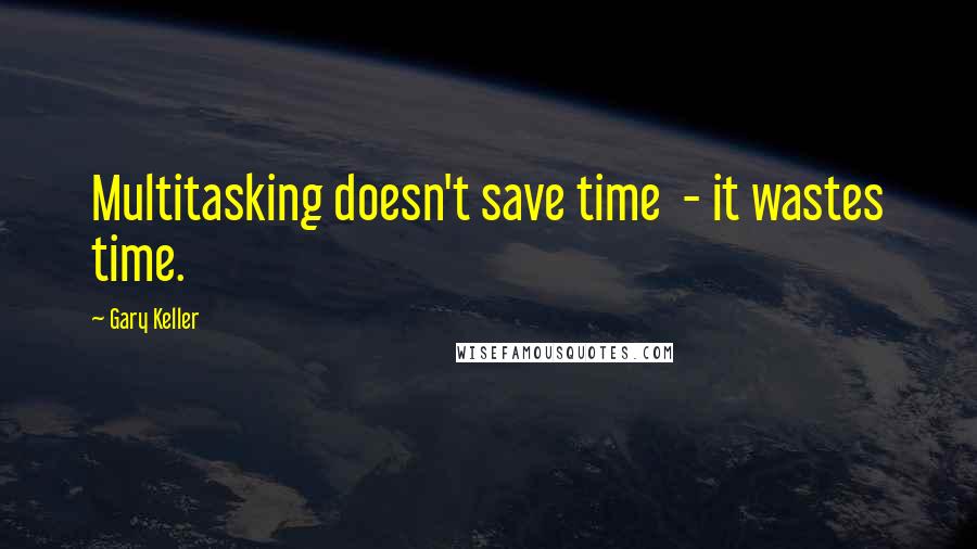Gary Keller Quotes: Multitasking doesn't save time - it wastes time.