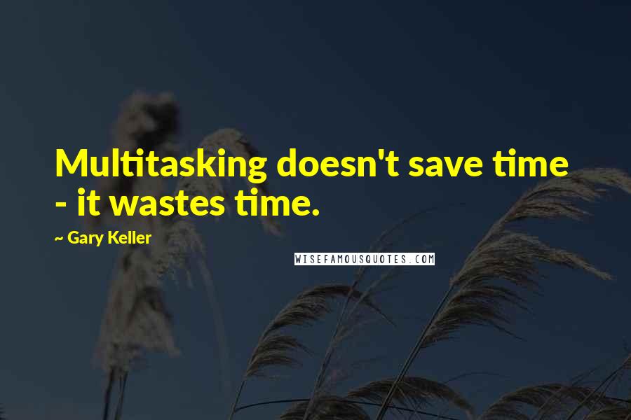 Gary Keller Quotes: Multitasking doesn't save time - it wastes time.