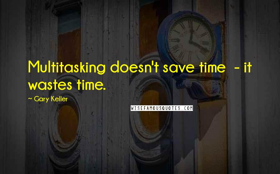 Gary Keller Quotes: Multitasking doesn't save time - it wastes time.
