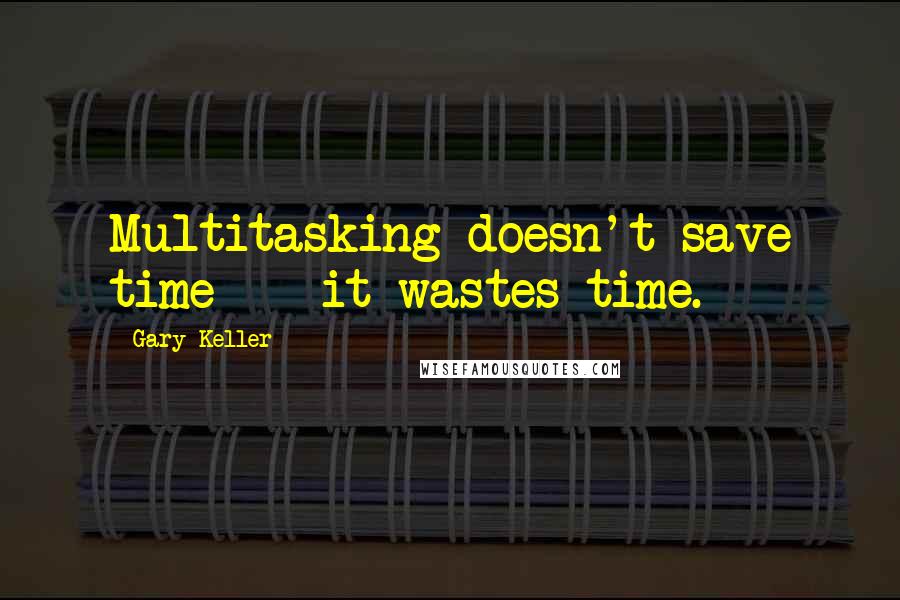 Gary Keller Quotes: Multitasking doesn't save time - it wastes time.
