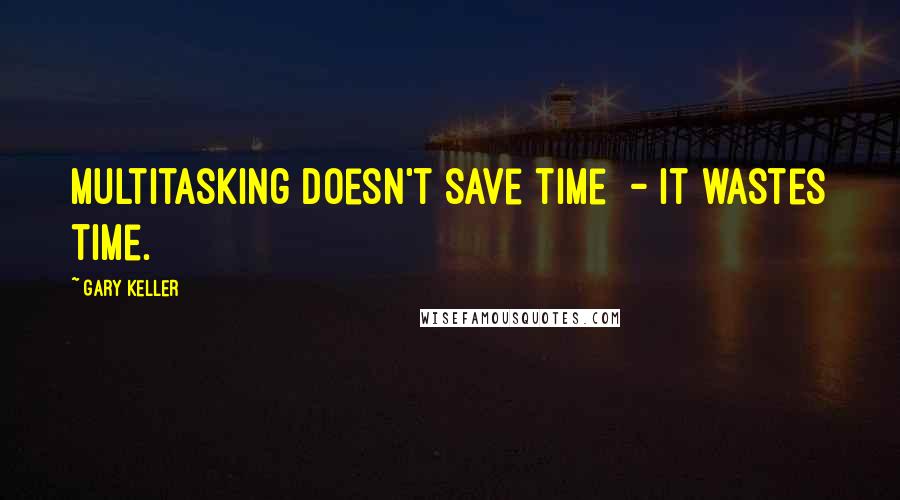 Gary Keller Quotes: Multitasking doesn't save time - it wastes time.