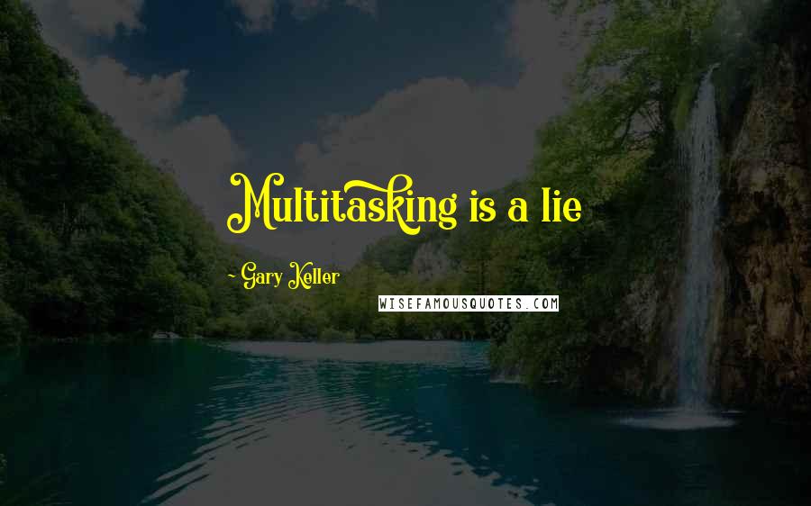 Gary Keller Quotes: Multitasking is a lie