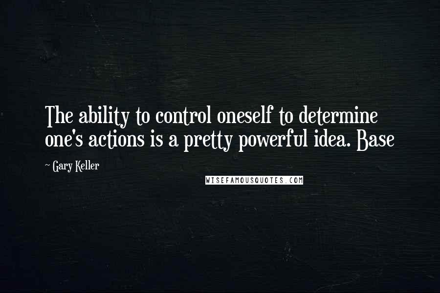 Gary Keller Quotes: The ability to control oneself to determine one's actions is a pretty powerful idea. Base