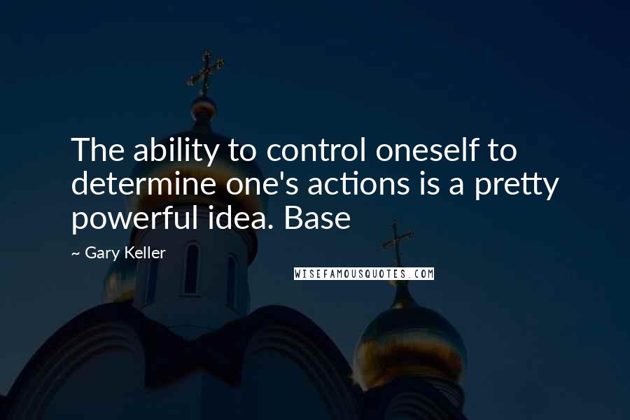 Gary Keller Quotes: The ability to control oneself to determine one's actions is a pretty powerful idea. Base